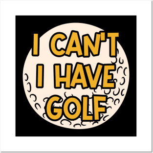 I Can't I Have Golf Posters and Art